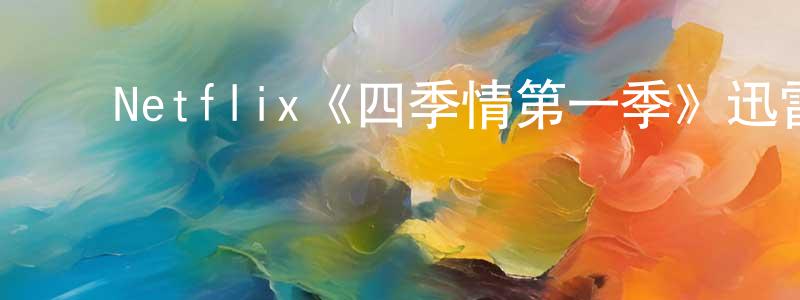 ﻿陈庆芝发布﻿Netflix《四季情第一季》迅雷下载/在线观看/百度云-都市/情感-美剧天堂